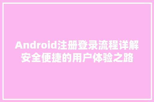 Android注册登录流程详解安全便捷的用户体验之路
