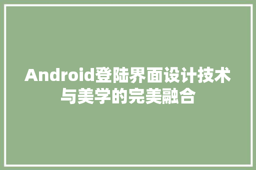 Android登陆界面设计技术与美学的完美融合