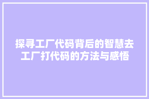 探寻工厂代码背后的智慧去工厂打代码的方法与感悟
