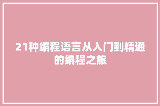 21种编程语言从入门到精通的编程之旅