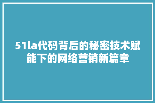 51la代码背后的秘密技术赋能下的网络营销新篇章