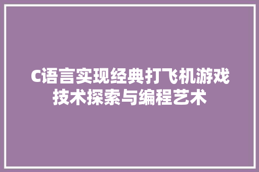 C语言实现经典打飞机游戏技术探索与编程艺术