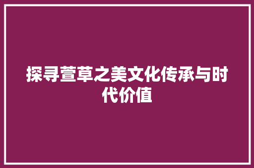 探寻萱草之美文化传承与时代价值