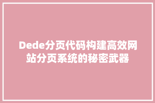 Dede分页代码构建高效网站分页系统的秘密武器