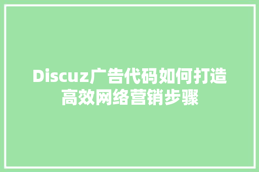 Discuz广告代码如何打造高效网络营销步骤