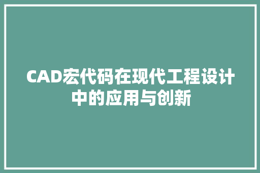 CAD宏代码在现代工程设计中的应用与创新