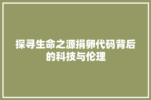 探寻生命之源捐卵代码背后的科技与伦理