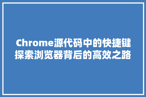 Chrome源代码中的快捷键探索浏览器背后的高效之路