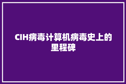 CIH病毒计算机病毒史上的里程碑