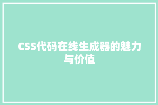 CSS代码在线生成器的魅力与价值