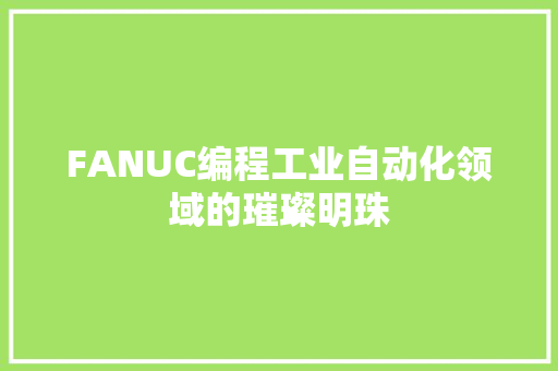FANUC编程工业自动化领域的璀璨明珠