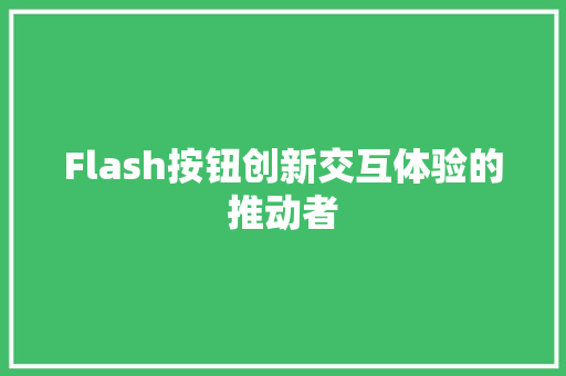 Flash按钮创新交互体验的推动者