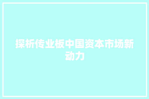 探析传业板中国资本市场新动力