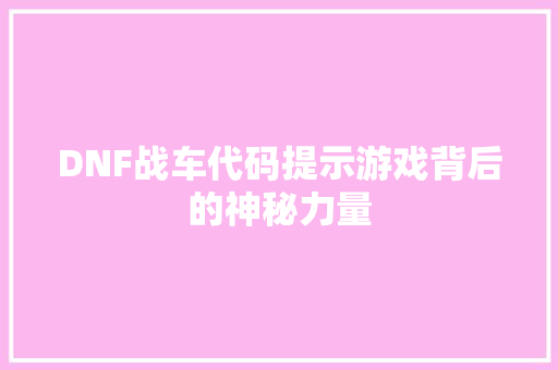 DNF战车代码提示游戏背后的神秘力量