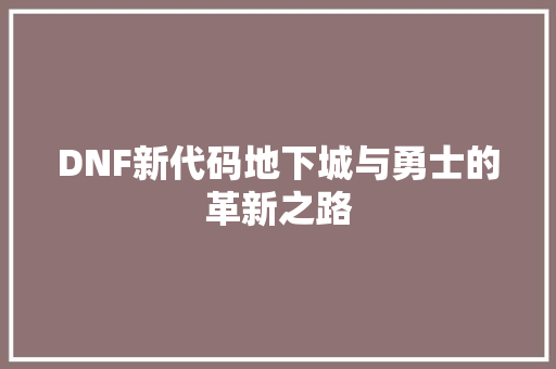 DNF新代码地下城与勇士的革新之路