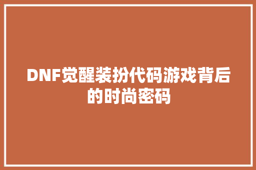 DNF觉醒装扮代码游戏背后的时尚密码