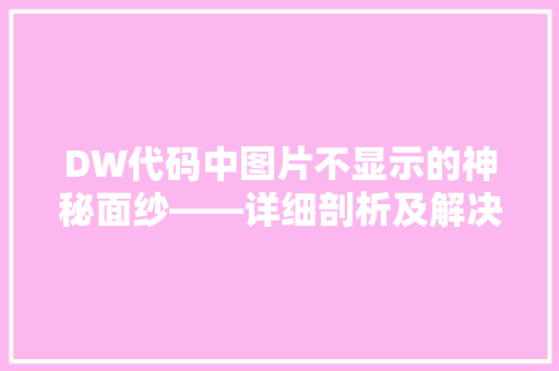 DW代码中图片不显示的神秘面纱——详细剖析及解决方法
