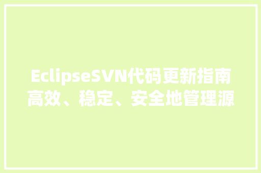 EclipseSVN代码更新指南高效、稳定、安全地管理源代码