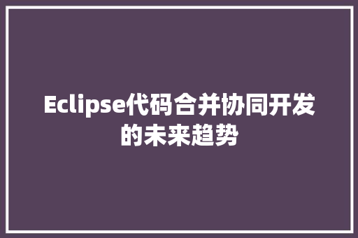 Eclipse代码合并协同开发的未来趋势