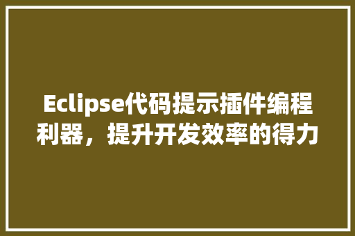 Eclipse代码提示插件编程利器，提升开发效率的得力助手