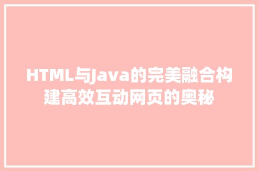 HTML与Java的完美融合构建高效互动网页的奥秘