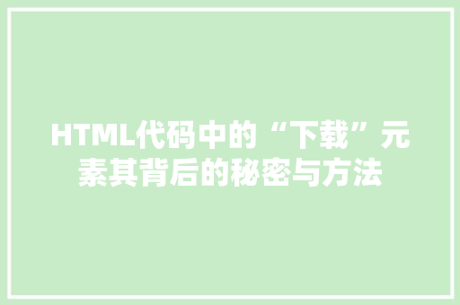 HTML代码中的“下载”元素其背后的秘密与方法