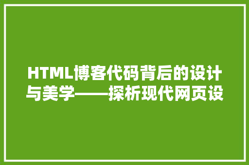 HTML博客代码背后的设计与美学——探析现代网页设计的精髓