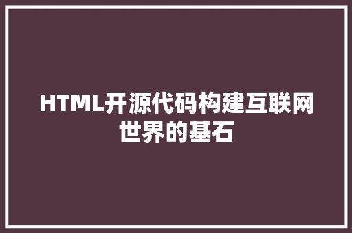 HTML开源代码构建互联网世界的基石