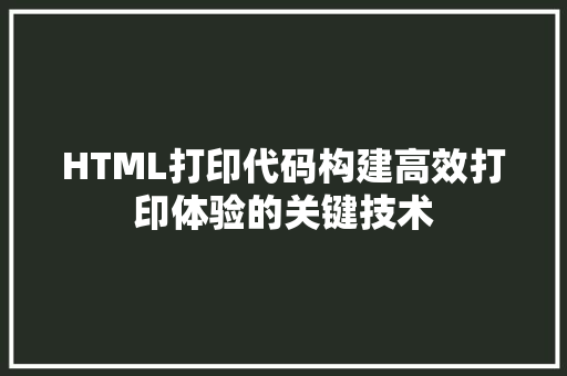 HTML打印代码构建高效打印体验的关键技术