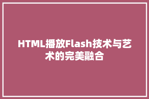 HTML播放Flash技术与艺术的完美融合