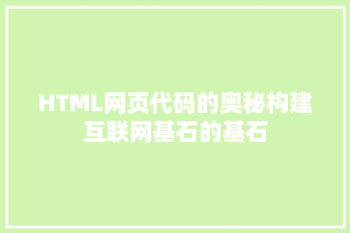 HTML网页代码的奥秘构建互联网基石的基石