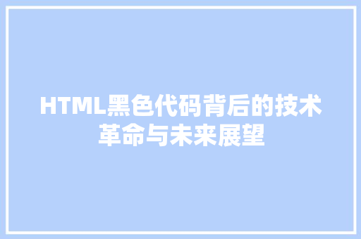 HTML黑色代码背后的技术革命与未来展望