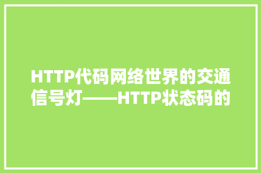 HTTP代码网络世界的交通信号灯——HTTP状态码的奥秘