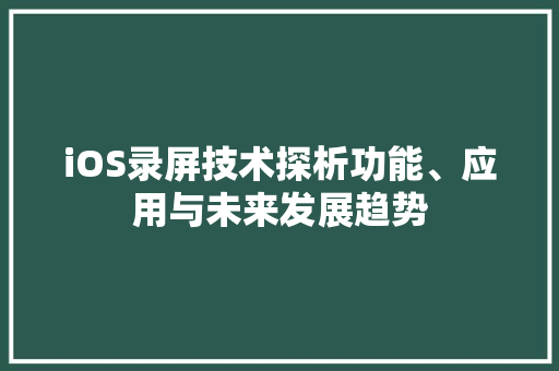 iOS录屏技术探析功能、应用与未来发展趋势