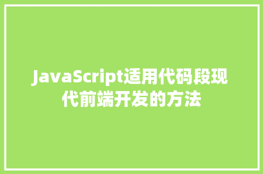 JavaScript适用代码段现代前端开发的方法