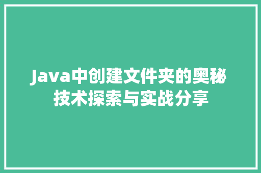 Java中创建文件夹的奥秘技术探索与实战分享