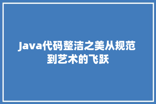 Java代码整洁之美从规范到艺术的飞跃
