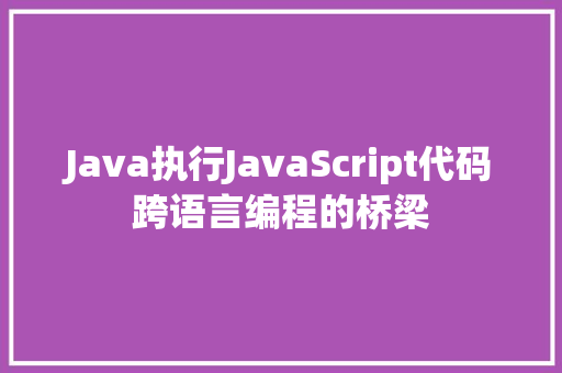 Java执行JavaScript代码跨语言编程的桥梁