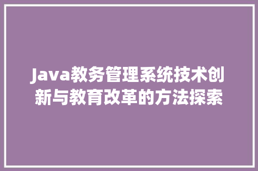 Java教务管理系统技术创新与教育改革的方法探索