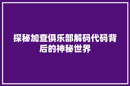 探秘加查俱乐部解码代码背后的神秘世界