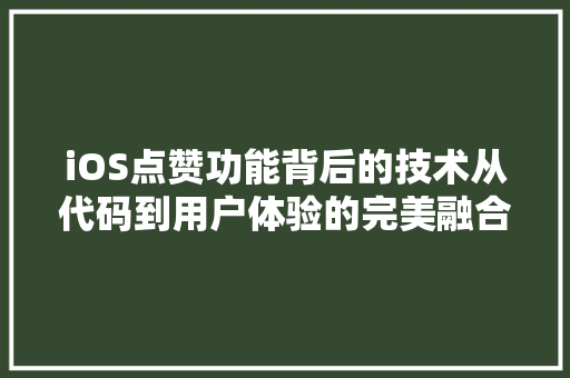 iOS点赞功能背后的技术从代码到用户体验的完美融合