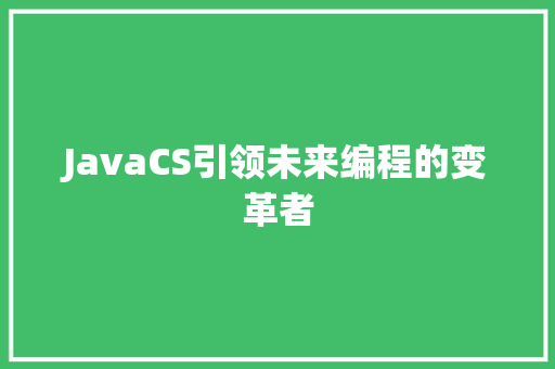 JavaCS引领未来编程的变革者