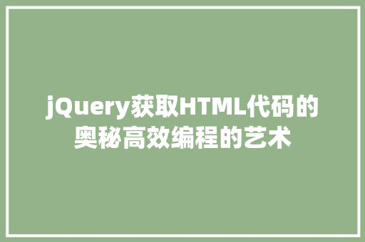 jQuery获取HTML代码的奥秘高效编程的艺术