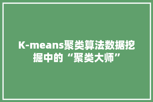 K-means聚类算法数据挖掘中的“聚类大师”