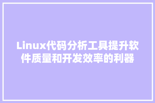 Linux代码分析工具提升软件质量和开发效率的利器