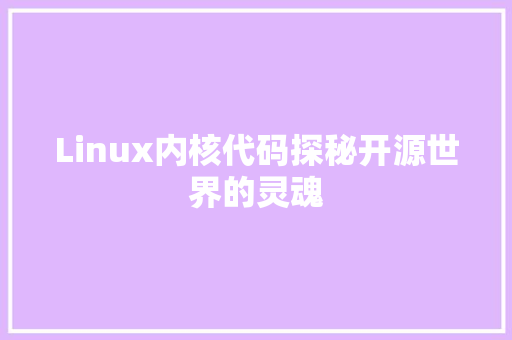 Linux内核代码探秘开源世界的灵魂