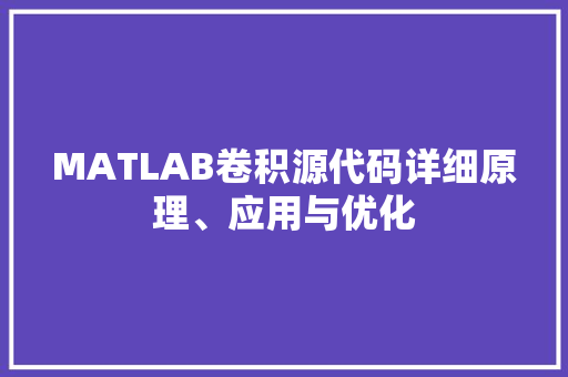 MATLAB卷积源代码详细原理、应用与优化