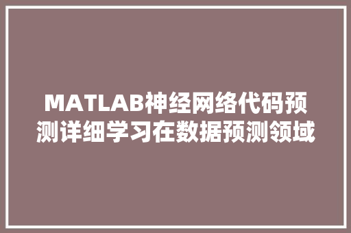 MATLAB神经网络代码预测详细学习在数据预测领域的应用与展望