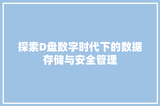 探索D盘数字时代下的数据存储与安全管理