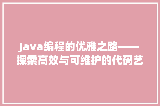 Java编程的优雅之路——探索高效与可维护的代码艺术